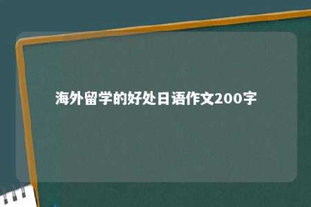 海外留学的好处日语作文200字 海外留学的好处英语作文