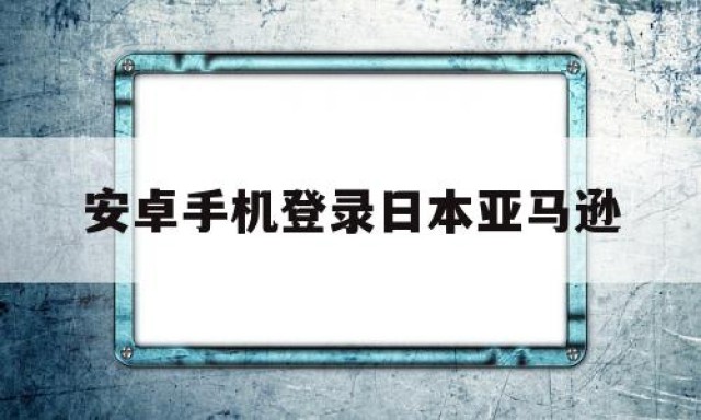 安卓手机登录日本亚马逊