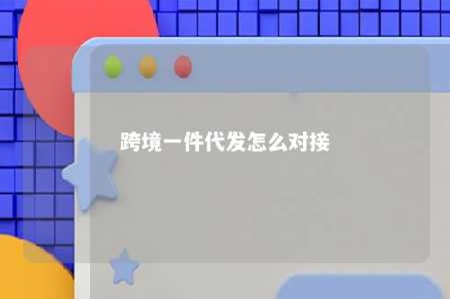 跨境一件代发怎么对接 跨境一件代发怎么做