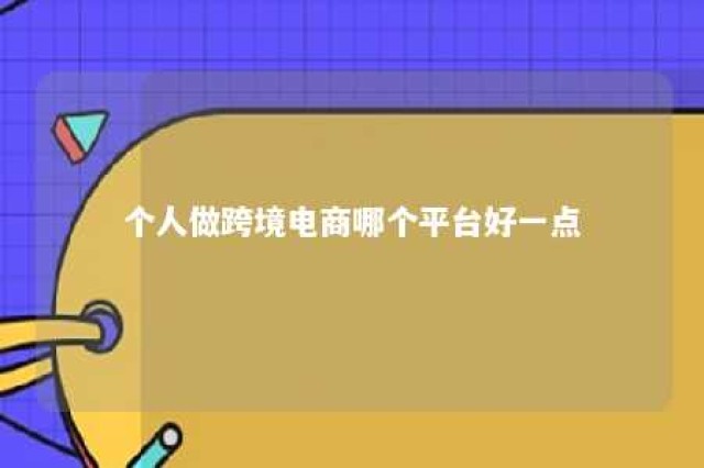 个人做跨境电商哪个平台好一点 个人做跨境电商需要具备什么条件