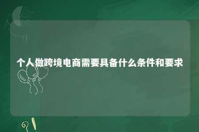 个人做跨境电商需要具备什么条件和要求 个人做跨境电商要交税吗