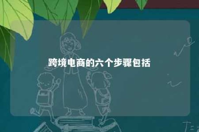 跨境电商的六个步骤包括 跨境电商方法