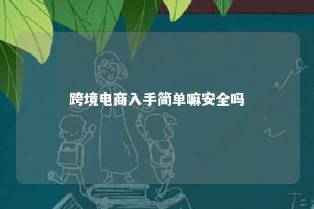 跨境电商入手简单嘛安全吗 跨境电商好上手吗