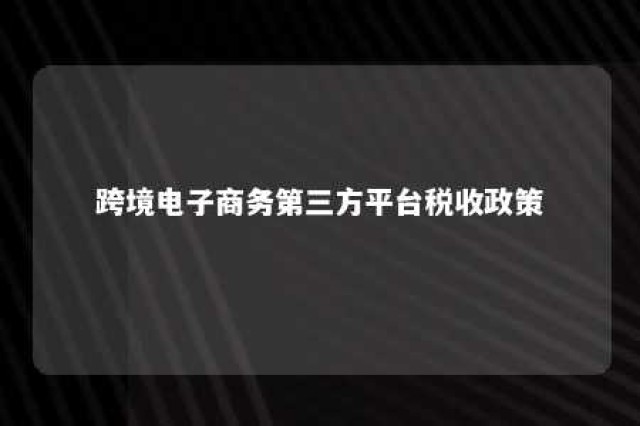 跨境电子商务第三方平台税收政策 跨境电子商务税收征收