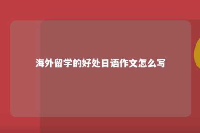 海外留学的好处日语作文怎么写 留学生用日语