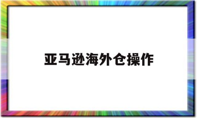 亚马逊海外仓操作