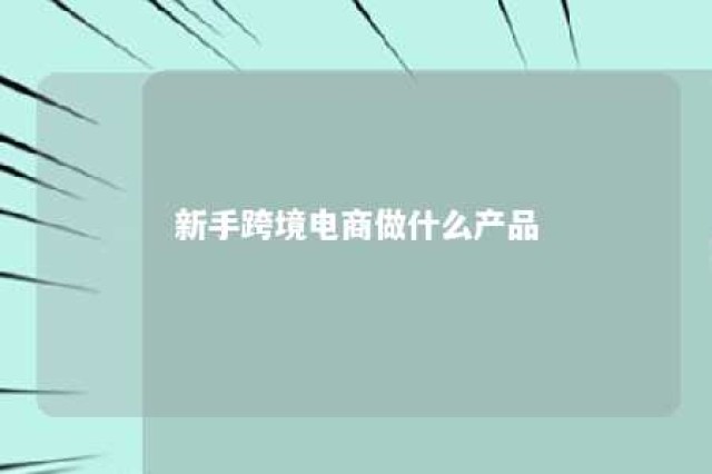 新手跨境电商做什么产品 新手跨境电商做什么产品赚钱