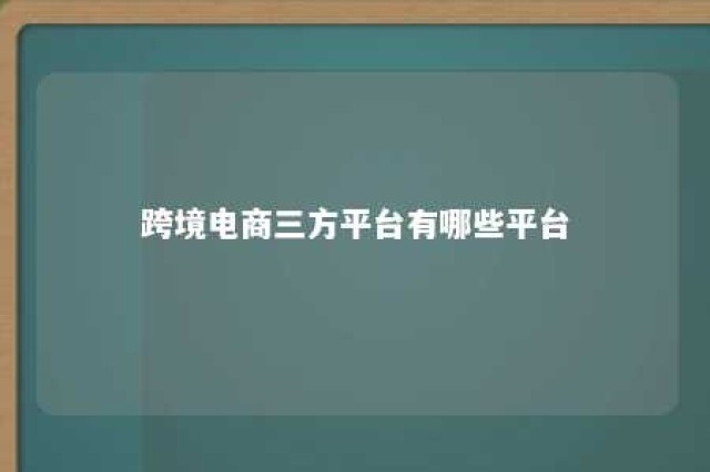 跨境电商三方平台有哪些平台 跨境电商第三方平台有哪些?有什么优势劣势?