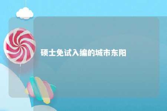 硕士免试入编的城市东阳 免试入编的学校