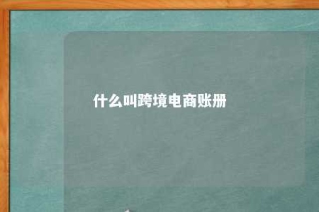 什么叫跨境电商账册 跨境电商账册如何申请