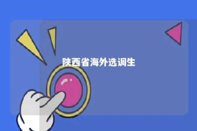 陕西省海外选调生 陕西省境外选调生