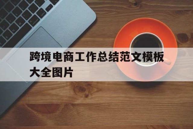 跨境电商工作总结范文模板大全图片