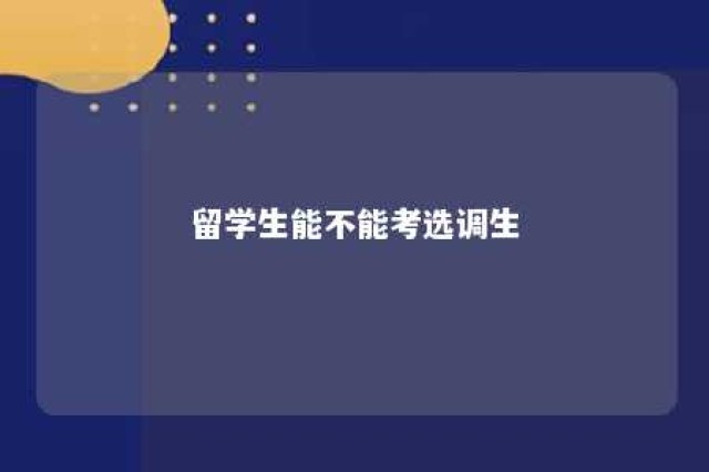 留学生能不能考选调生 留学生可以参加选调生考试吗