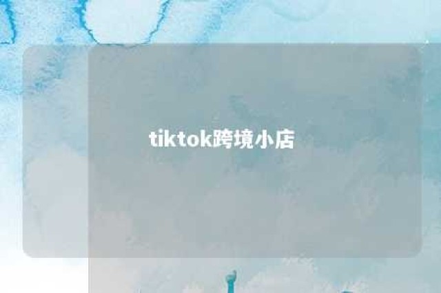 tiktok跨境小店