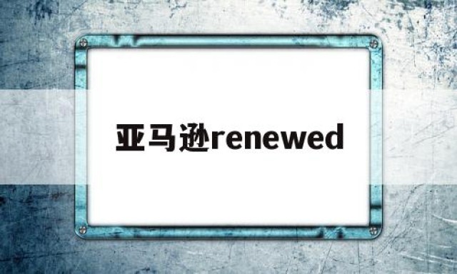 亚马逊renewed