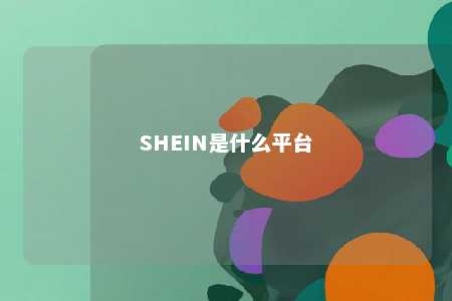 SHEIN是什么平台 shein是什么平台软件