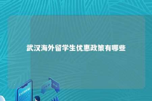 武汉海外留学生优惠政策有哪些 武汉对留学生回国有什么优惠呢