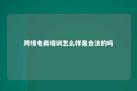 跨境电商培训怎么样是合法的吗