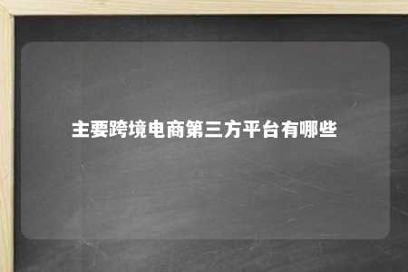 主要跨境电商第三方平台有哪些