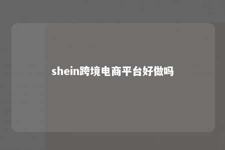 shein跨境电商平台好做吗