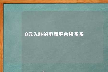 0元入驻的电商平台拼多多