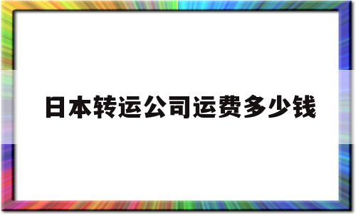 日本转运公司运费多少钱